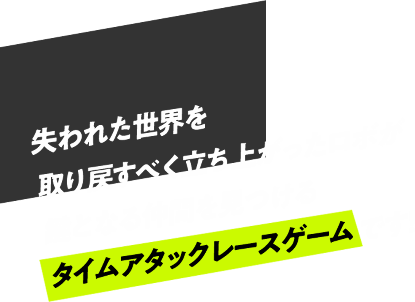 失われた世界を取り戻すべく立ち上がったロボが鍵となる仲間を見つけるタイムアタックレースゲームです